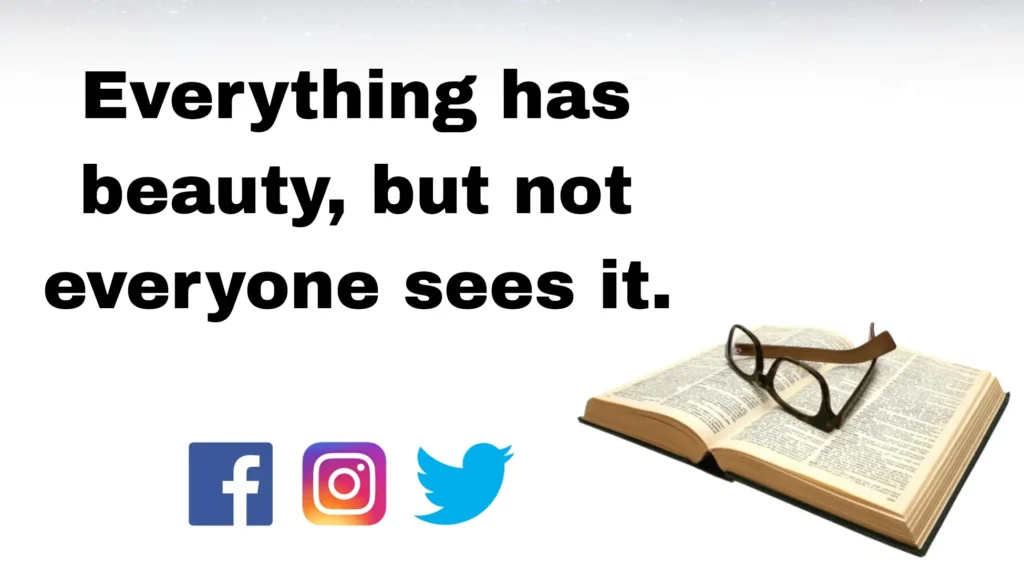 Everything has beauty, but not everyone sees it.