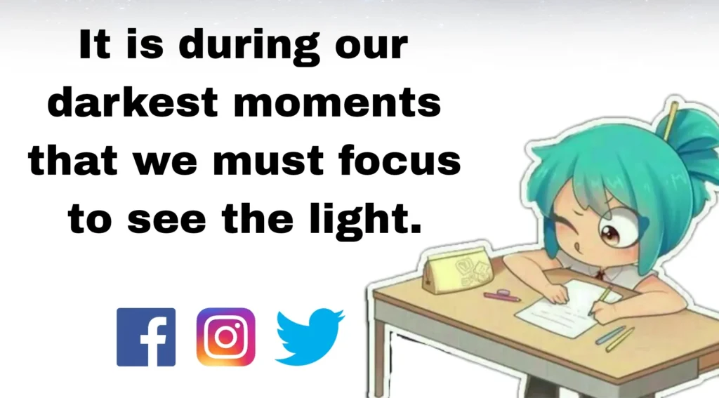 It is during our darkest moments that we must focus to see the light.