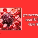 ব্লাড ক্যান্সারের লক্ষণ গুলো কি কি