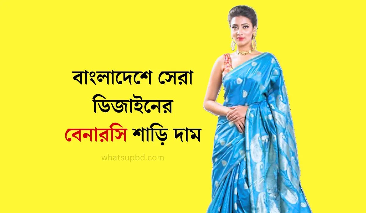 বাংলাদেশে সেরা ডিজাইনের বেনারসি শাড়ি দাম