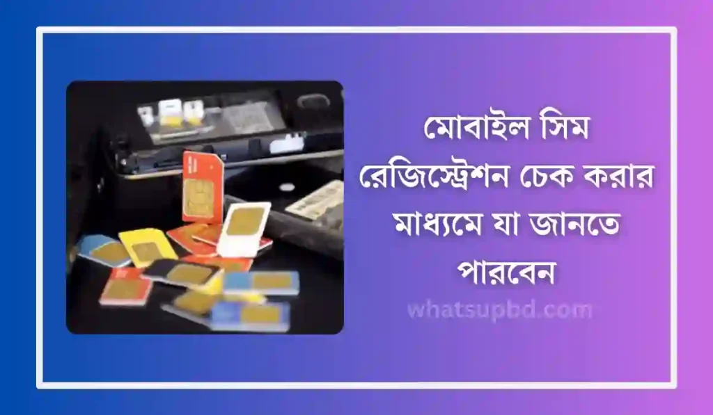 মোবাইল সিম রেজিস্ট্রেশন চেক করার মাধ্যমে যা জানতে পারবেন